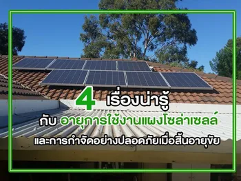 4 เรื่องน่ารู้ กับ อายุการใช้งานแผงโซล่าเซลล์ และการกำจัดอย่างปลอดภัยเมื่อสิ้นอายุขัย