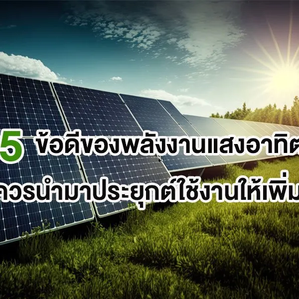 5 ข้อดีของพลังงานแสงอาทิตย์ ที่ควรนำมาประยุกต์ใช้งานให้เพิ่มขึ้น