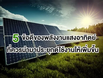 5 ข้อดีของพลังงานแสงอาทิตย์ ที่ควรนำมาประยุกต์ใช้งานให้เพิ่มขึ้น