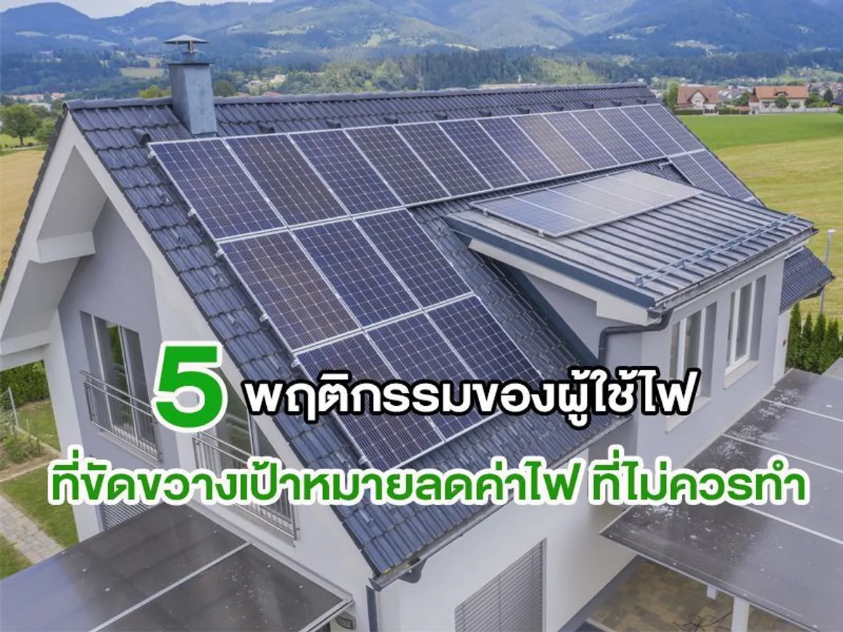 5 พฤติกรรมของผู้ใช้ไฟ ที่ขัดขวางเป้าหมาย ลดค่าไฟ ที่ไม่ควรทำ