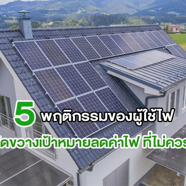 5 พฤติกรรมของผู้ใช้ไฟ ที่ขัดขวางเป้าหมาย ลดค่าไฟ ที่ไม่ควรทำ
