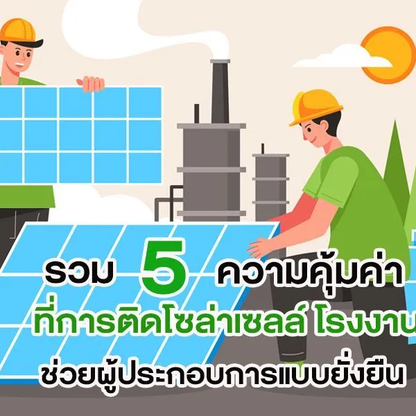 รวม 5 ความคุ้มค่าที่การ ติดโซล่าเซลล์ โรงงาน ช่วยผู้ประกอบการแบบยั่งยืน