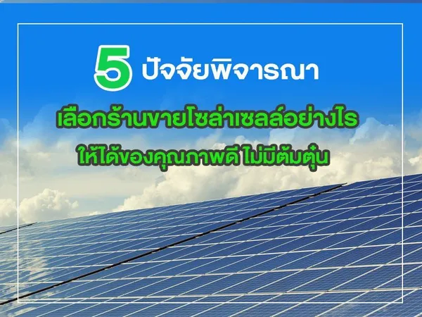 5 ปัจจัยพิจารณาเลือก ร้านขายโซล่าเซลล์ อย่างไร ให้ได้ของคุณภาพดี ไม่มีต้มตุ๋น