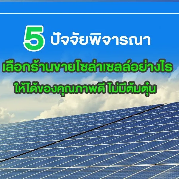 5 ปัจจัยพิจารณาเลือก ร้านขายโซล่าเซลล์ อย่างไร ให้ได้ของคุณภาพดี ไม่มีต้มตุ๋น