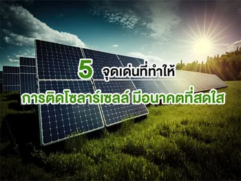 5 จุดเด่นที่ทำให้ การติดโซลาร์เซลล์ มีอนาคตที่สดใส