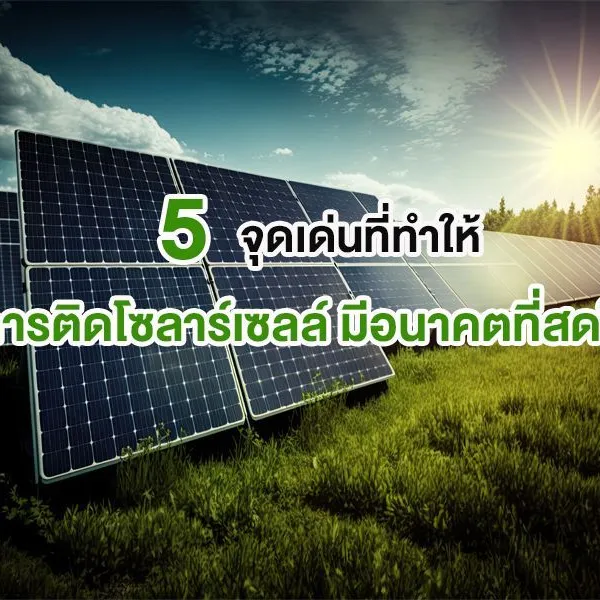 5 จุดเด่นที่ทำให้ การติดโซลาร์เซลล์ มีอนาคตที่สดใส