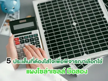 5 ประเด็นที่ต้องใส่ใจเพื่อพิจารณาเลือกใช้ แผงโซล่าเซลล์ มือสอง