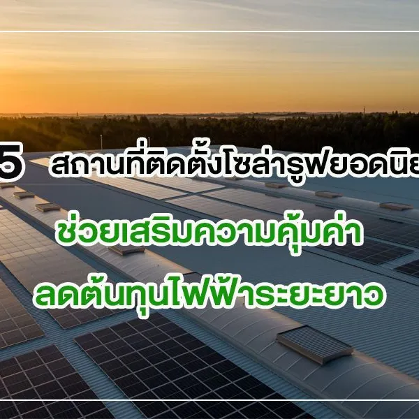 5 สถานที่ติดตั้ง โซล่ารูฟ ยอดนิยม ช่วยเสริมความคุ้มค่าลดต้นทุนไฟฟ้าระยะยาว