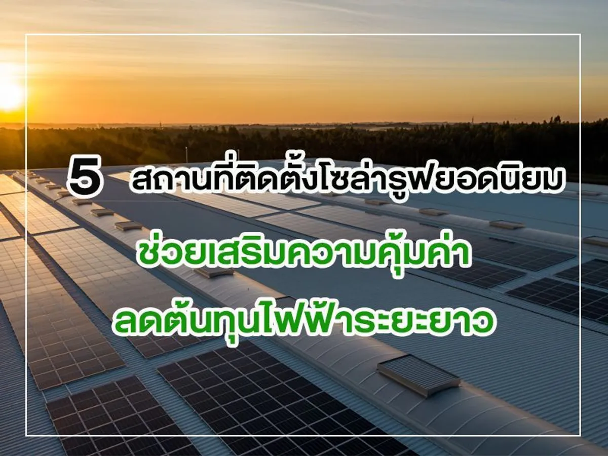 5 สถานที่ติดตั้ง โซล่ารูฟ ยอดนิยม ช่วยเสริมความคุ้มค่าลดต้นทุนไฟฟ้าระยะยาว