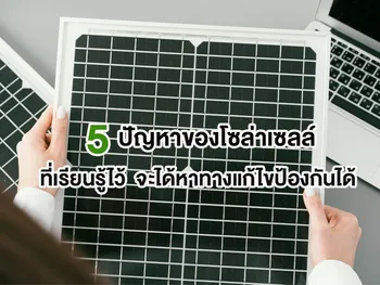 5 ปัญหาของโซล่าเซลล์ ที่เรียนรู้ไว้ จะได้หาทางแก้ไขป้องกันได้