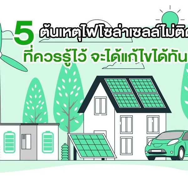 5 ต้นเหตุ ไฟโซล่าเซลล์ไม่ติด ที่ควรรู้ไว้ จะได้แก้ไขได้ทัน