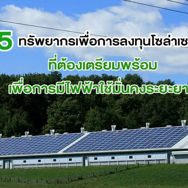 5 ทรัพยากรเพื่อการ ลงทุนโซล่าเซลล์ ที่ต้องเตรียมพร้อม เพื่อการมีไฟฟ้าใช้มั่นคงระยะยาว