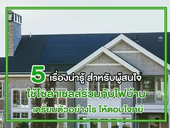5 เรื่องน่ารู้ สำหรับผู้สนใจ ใช้โซล่าเซลล์ร่วมกับไฟบ้าน เตรียมตัวอย่างไร ให้ตอบโจทย์