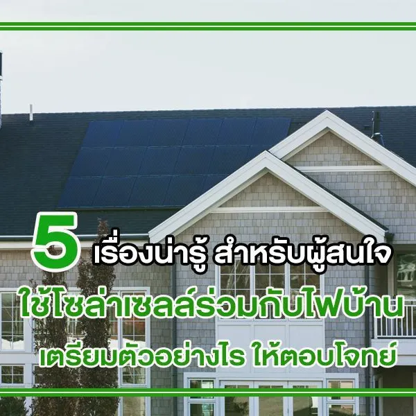 5 เรื่องน่ารู้ สำหรับผู้สนใจ ใช้โซล่าเซลล์ร่วมกับไฟบ้าน เตรียมตัวอย่างไร ให้ตอบโจทย์