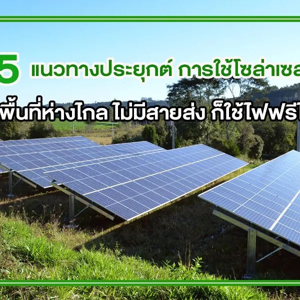 5 แนวทางประยุกต์ การใช้โซล่าเซลล์ พื้นที่ห่างไกล ไม่มีสายส่ง ก็ใช้ไฟฟรีได้