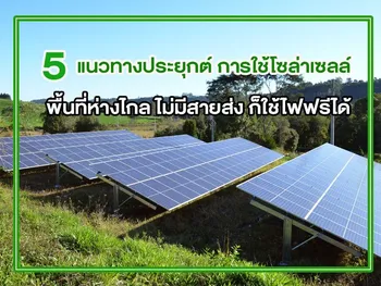 5 แนวทางประยุกต์ การใช้โซล่าเซลล์ พื้นที่ห่างไกล ไม่มีสายส่ง ก็ใช้ไฟฟรีได้