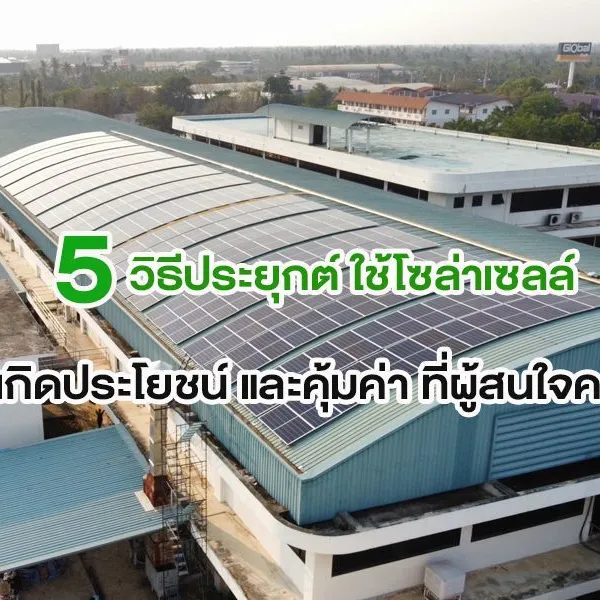 5 วิธีประยุกต์ ใช้โซล่าเซลล์ ให้เกิดประโยชน์ และคุ้มค่า ที่ผู้สนใจควรรู้