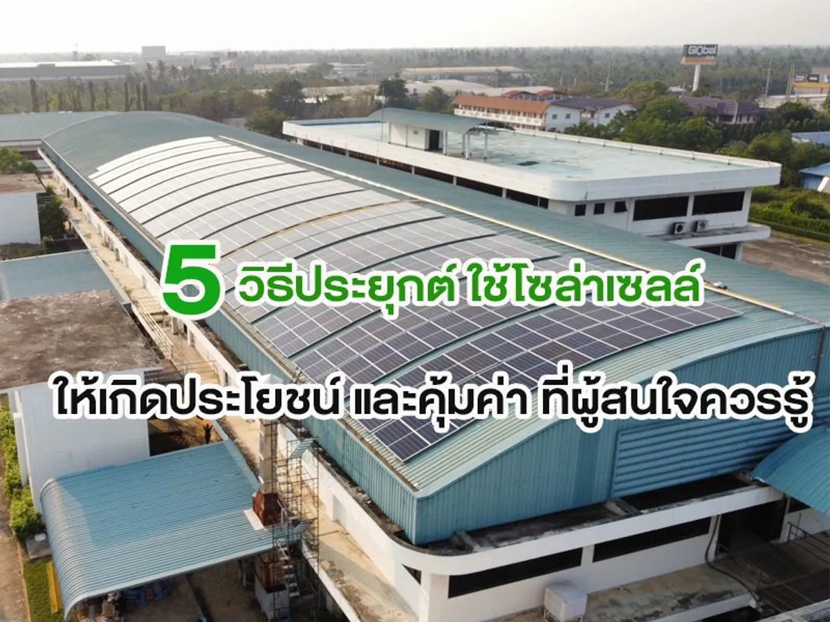 5 วิธีประยุกต์ ใช้โซล่าเซลล์ ให้เกิดประโยชน์ และคุ้มค่า ที่ผู้สนใจควรรู้