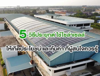 5 วิธีประยุกต์ ใช้โซล่าเซลล์ ให้เกิดประโยชน์ และคุ้มค่า ที่ผู้สนใจควรรู้