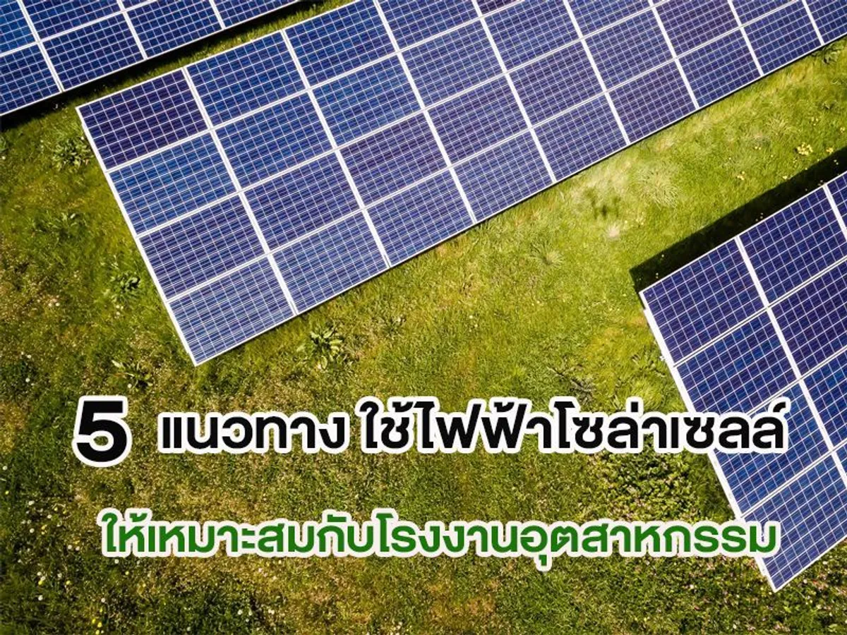 5 แนวทาง ใช้ไฟฟ้าโซล่าเซลล์ ให้เหมาะสมกับโรงงานอุตสาหกรรม