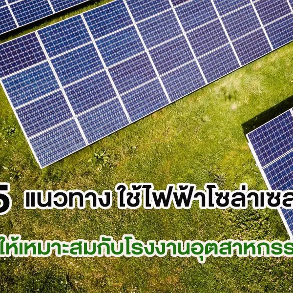 5 แนวทาง ใช้ไฟฟ้าโซล่าเซลล์ ให้เหมาะสมกับโรงงานอุตสาหกรรม
