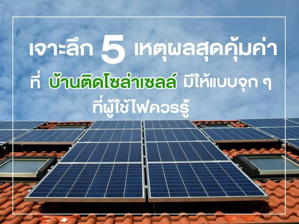 เจาะลึก 5 เหตุผลสุดคุ้มค่าที่ บ้านติดโซล่าเซลล์ มีให้แบบจุก ๆ ที่ผู้ใช้ไฟควรรู้