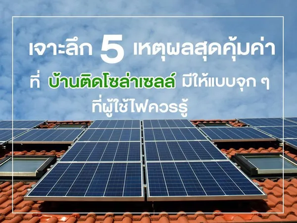 เจาะลึก 5 เหตุผลสุดคุ้มค่าที่ บ้านติดโซล่าเซลล์ มีให้แบบจุก ๆ ที่ผู้ใช้ไฟควรรู้