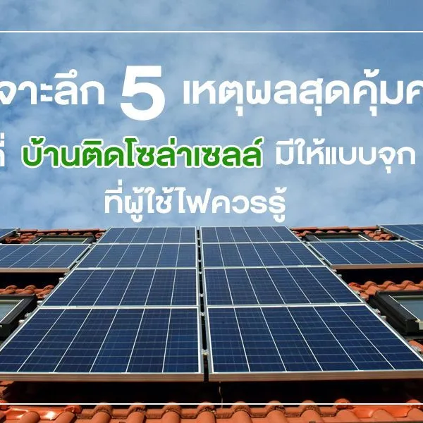 เจาะลึก 5 เหตุผลสุดคุ้มค่าที่ บ้านติดโซล่าเซลล์ มีให้แบบจุก ๆ ที่ผู้ใช้ไฟควรรู้