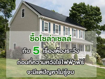 ซื้อโซล่าเซลล์ กับ 5 เรื่องต้องระวัง ก่อนที่ความหวังใช้ไฟฟ้าฟรี จะมีแต่ปัญหาไม่รู้จบ