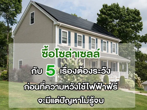 ซื้อโซล่าเซลล์ กับ 5 เรื่องต้องระวัง ก่อนที่ความหวังใช้ไฟฟ้าฟรี จะมีแต่ปัญหาไม่รู้จบ