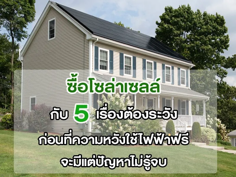 ซื้อโซล่าเซลล์ กับ 5 เรื่องต้องระวัง ก่อนที่ความหวังใช้ไฟฟ้าฟรี จะมีแต่ปัญหาไม่รู้จบ