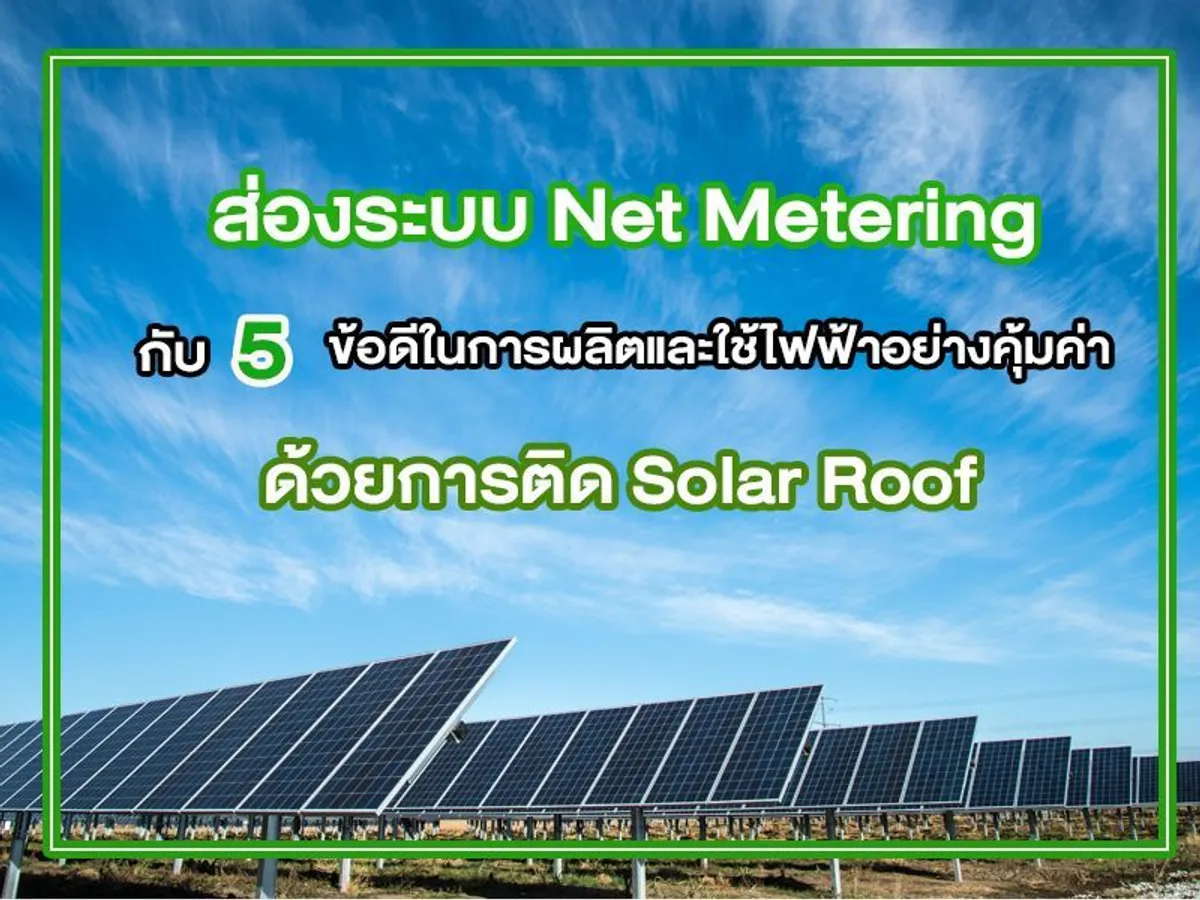 ส่องระบบ Net Metering กับ 5 ข้อดีในการผลิตและใช้ไฟฟ้าอย่างคุ้มค่าด้วยการ ติด Solar Roof