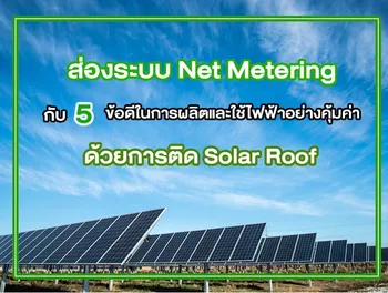 ส่องระบบ Net Metering กับ 5 ข้อดีในการผลิตและใช้ไฟฟ้าอย่างคุ้มค่าด้วยการ ติด Solar Roof