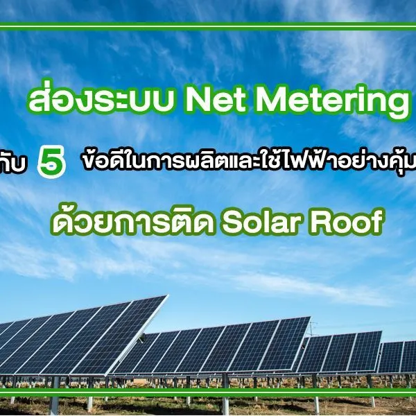 ส่องระบบ Net Metering กับ 5 ข้อดีในการผลิตและใช้ไฟฟ้าอย่างคุ้มค่าด้วยการ ติด Solar Roof