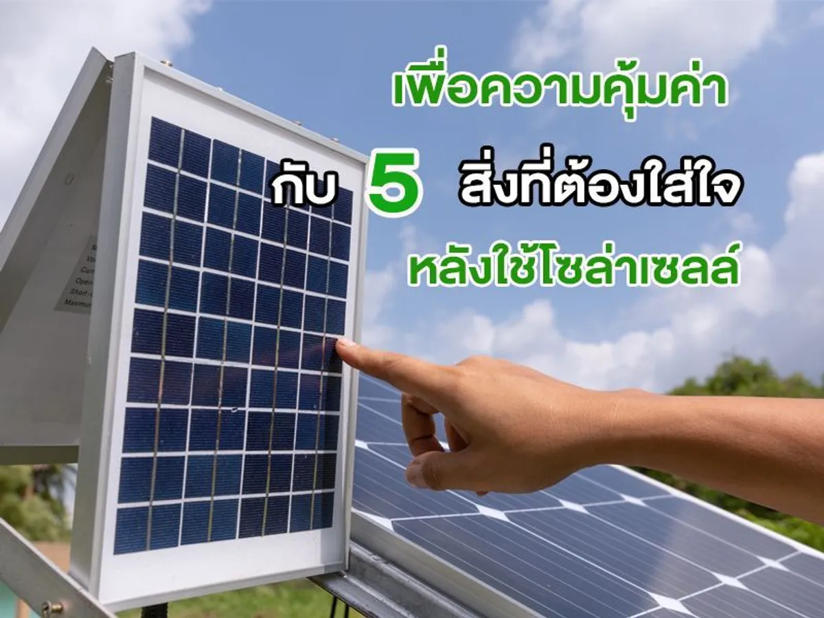 เพื่อความคุ้มค่ากับ 5 สิ่งที่ต้องใส่ใจ หลังใช้โซล่าเซลล์