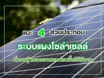 แนะ 4 ส่วนประกอบ ระบบแผงโซล่าเซลล์ ที่ควรรู้ และตรวจสอบก่อนซื้อไว้ใช้งาน