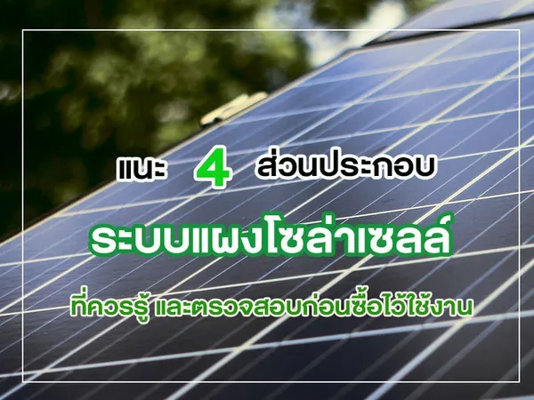 แนะ 4 ส่วนประกอบ ระบบแผงโซล่าเซลล์ ที่ควรรู้ และตรวจสอบก่อนซื้อไว้ใช้งาน