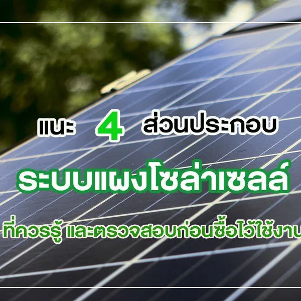 แนะ 4 ส่วนประกอบ ระบบแผงโซล่าเซลล์ ที่ควรรู้ และตรวจสอบก่อนซื้อไว้ใช้งาน