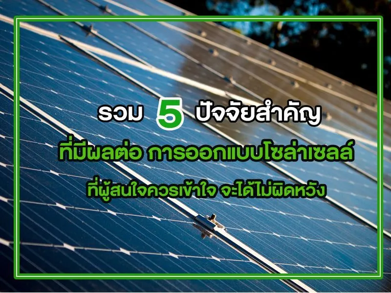 รวม 5 ปัจจัยสำคัญ ที่มีผลต่อ การออกแบบโซล่าเซลล์ ที่ผู้สนใจควรเข้าใจ จะได้ไม่ผิดหวัง