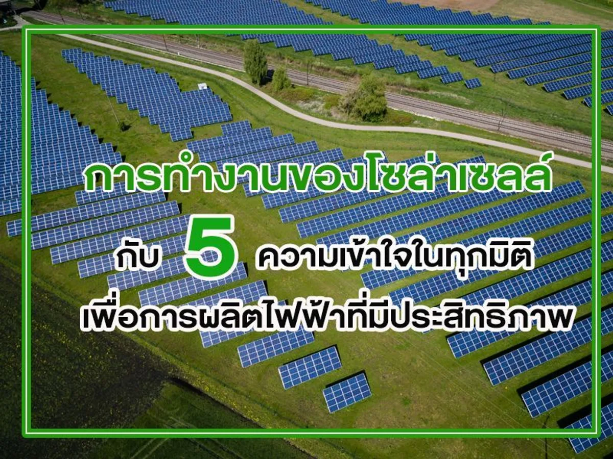 การทำงานของโซล่าเซลล์ กับ 5 ความเข้าใจในทุกมิติ เพื่อการผลิตไฟฟ้าที่มีประสิทธิภาพ