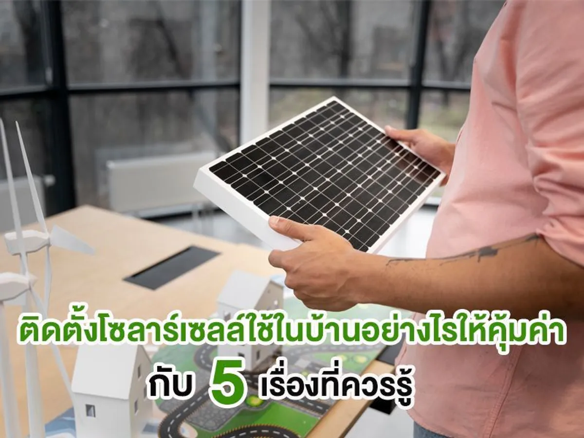 ติดตั้งโซลาร์เซลล์ใช้ในบ้านอย่างไรให้คุ้มค่า กับ 5 เรื่องที่ควรรู้