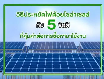 วิธีประหยัดไฟด้วยโซล่าเซลล์ กับ 5 ข้อดี ที่คุ้มค่าต่อการซื้อหามาใช้งาน