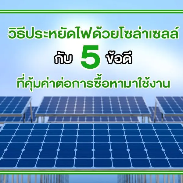 วิธีประหยัดไฟด้วยโซล่าเซลล์ กับ 5 ข้อดี ที่คุ้มค่าต่อการซื้อหามาใช้งาน