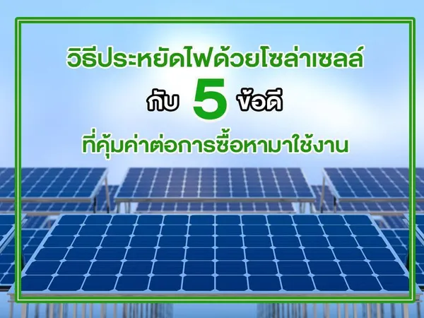 วิธีประหยัดไฟด้วยโซล่าเซลล์ กับ 5 ข้อดี ที่คุ้มค่าต่อการซื้อหามาใช้งาน
