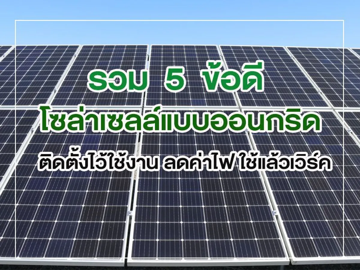 รวม 5 ข้อดี โซล่าเซลล์แบบออนกริด ติดตั้งไว้ใช้งาน ลดค่าไฟ ใช้แล้วเวิร์ค