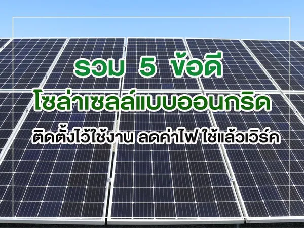 รวม 5 ข้อดี โซล่าเซลล์แบบออนกริด ติดตั้งไว้ใช้งาน ลดค่าไฟ ใช้แล้วเวิร์ค