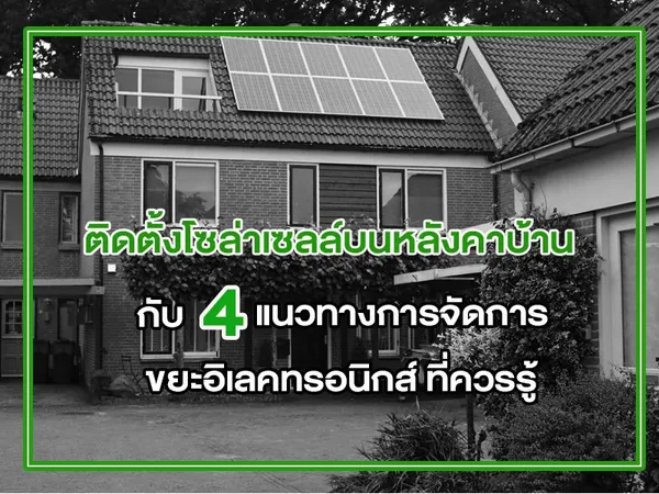 ติดตั้งโซล่าเซลล์บนหลังคาบ้าน กับ 4 แนวทางการจัดการขยะอิเลคทรอนิกส์ ที่ควรรู้