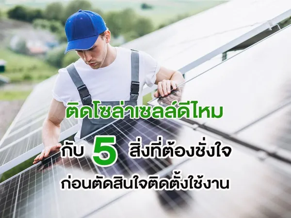 ติดโซล่าเซลล์ดีไหม กับ 5 สิ่งที่ต้องชั่งใจก่อนตัดสินใจติดตั้งใช้งาน
