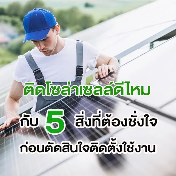 ติดโซล่าเซลล์ดีไหม กับ 5 สิ่งที่ต้องชั่งใจก่อนตัดสินใจติดตั้งใช้งาน