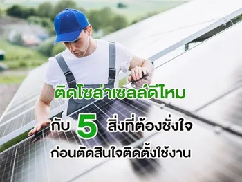 ติดโซล่าเซลล์ดีไหม กับ 5 สิ่งที่ต้องชั่งใจก่อนตัดสินใจติดตั้งใช้งาน